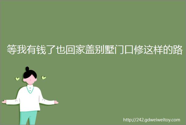 等我有钱了也回家盖别墅门口修这样的路