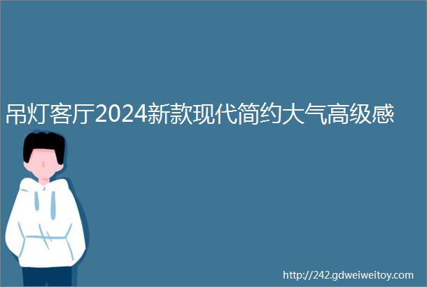 吊灯客厅2024新款现代简约大气高级感